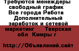 Требуются менеждеры, свободный график - Все города Работа » Дополнительный заработок и сетевой маркетинг   . Тверская обл.,Кимры г.